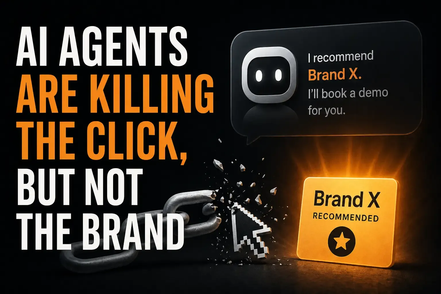 AI Agents Are Killing the Click, But Not the Brand: an AI agent in a chat bubble recommends Brand X and offers to book a demo, while a chain shatters next to a pixelated cursor and a glowing Brand X Recommended card.